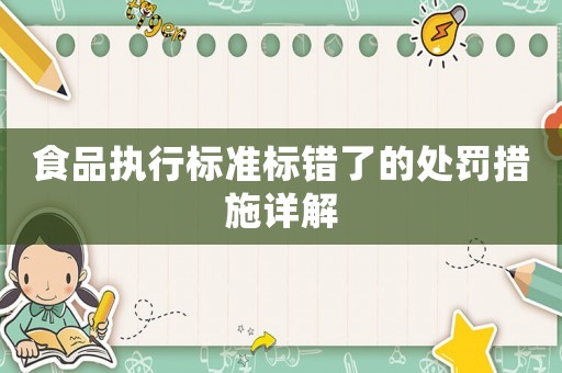 食品執(zhí)行標準標錯了的處罰措施詳解