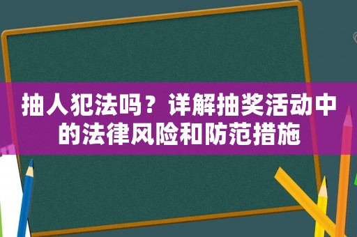 抽人犯法嗎？詳解抽獎(jiǎng)活動(dòng)中的法律風(fēng)險(xiǎn)和防范措施
