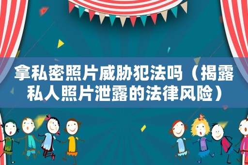 拿私密照片威脅犯法嗎（揭露私人照片泄露的法律風險）
