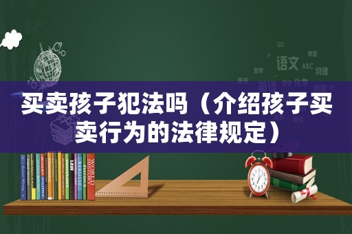 買賣孩子犯法嗎（介紹孩子買賣行為的法律規定）