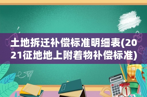 土地拆遷補(bǔ)償標(biāo)準(zhǔn)明細(xì)表(2021征地地上附著物補(bǔ)償標(biāo)準(zhǔn))
