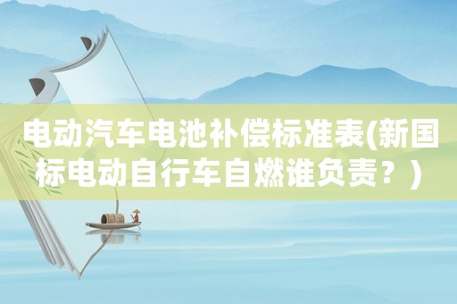 電動(dòng)汽車電池補(bǔ)償標(biāo)準(zhǔn)表(新國(guó)標(biāo)電動(dòng)自行車自燃誰負(fù)責(zé)？)