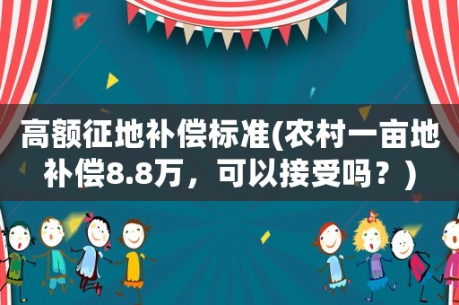 高額征地補償標準(農村一畝地補償8.8萬，可以接受嗎？)