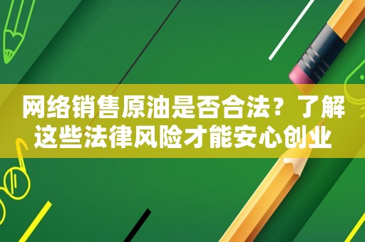 網(wǎng)絡(luò)銷售原油是否合法？了解這些法律風(fēng)險(xiǎn)才能安心創(chuàng)業(yè)