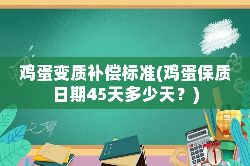 雞蛋變質(zhì)補償標(biāo)準(zhǔn)(雞蛋保質(zhì)日期45天多少天？)