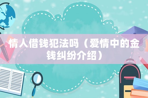 情人借錢犯法嗎（愛(ài)情中的金錢糾紛介紹）