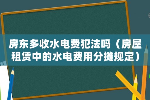 房東多收水電費犯法嗎（房屋租賃中的水電費用分攤規定）