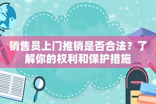 銷售員上門推銷是否合法？了解你的權(quán)利和保護(hù)措施