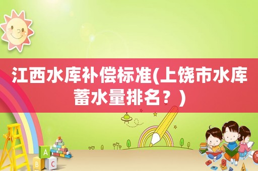 江西水庫補償標準(上饒市水庫蓄水量排名？)