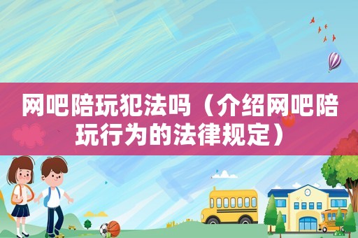 網吧陪玩犯法嗎（介紹網吧陪玩行為的法律規定）