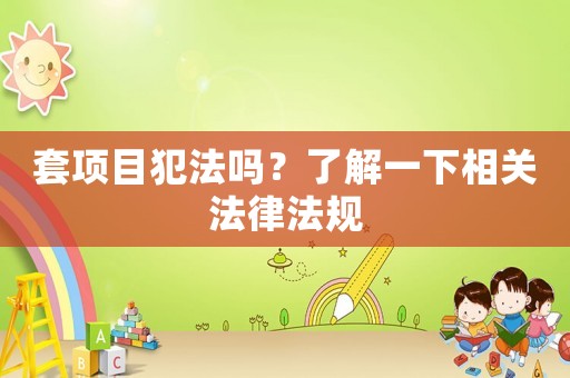 套項目犯法嗎？了解一下相關法律法規