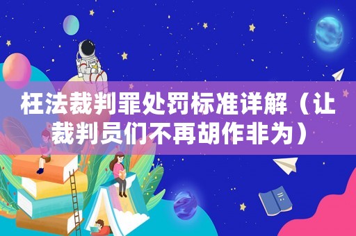 枉法裁判罪處罰標準詳解（讓裁判員們不再胡作非為）