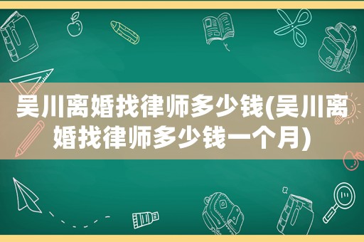 吳川離婚找律師多少錢(吳川離婚找律師多少錢一個月)