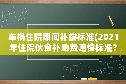 車禍住院期間補償標準(2021年住院伙食補助費賠償標準？)