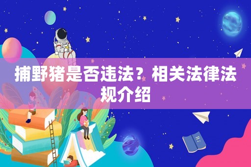 捕野豬是否違法？相關法律法規介紹