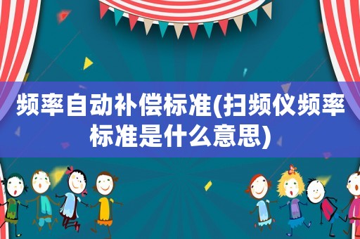 頻率自動補償標準(掃頻儀頻率標準是什么意思)