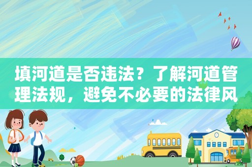 填河道是否違法？了解河道管理法規(guī)，避免不必要的法律風(fēng)險(xiǎn)