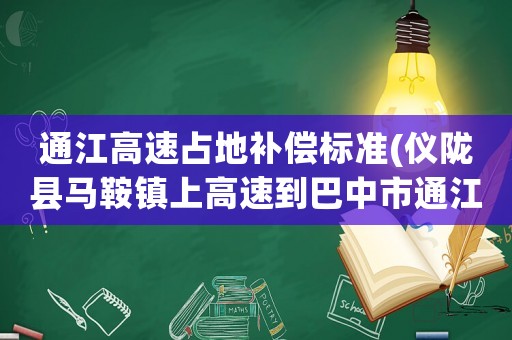 通江高速占地補償標準(儀隴縣馬鞍鎮上高速到巴中市通江縣的路線)