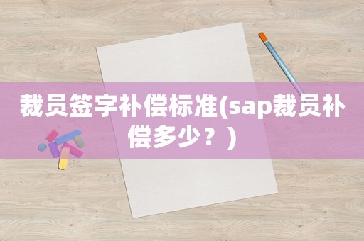 裁員簽字補償標準(sap裁員補償多少？)