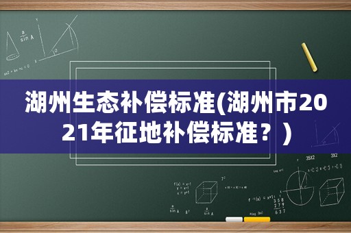 湖州生態補償標準(湖州市2021年征地補償標準？)