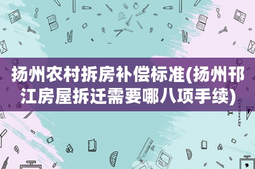 揚州農(nóng)村拆房補償標(biāo)準(zhǔn)(揚州邗江房屋拆遷需要哪八項手續(xù))