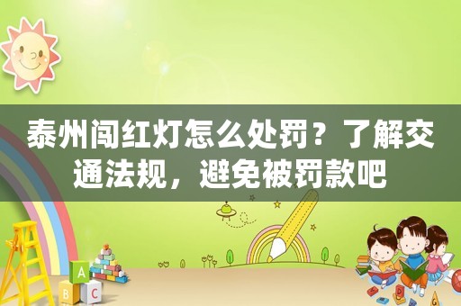 泰州闖紅燈怎么處罰？了解交通法規，避免被罰款吧