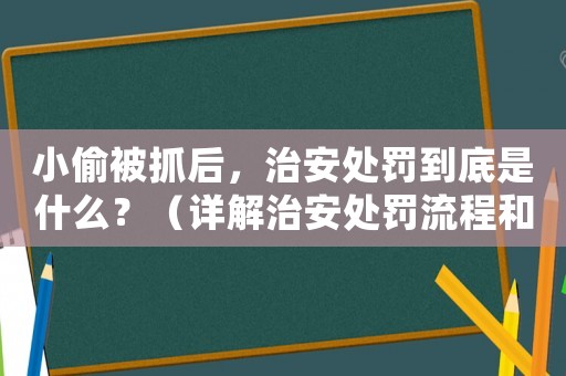小偷被抓后，治安處罰到底是什么？（詳解治安處罰流程和注意事項）