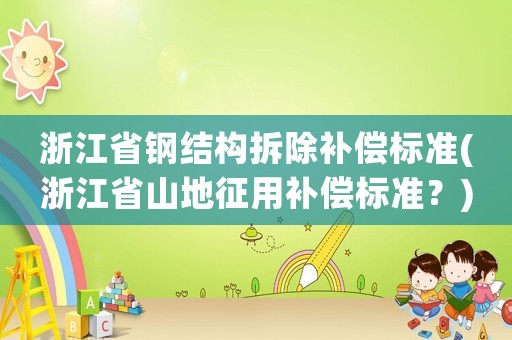 浙江省鋼結(jié)構(gòu)拆除補償標準(浙江省山地征用補償標準？)