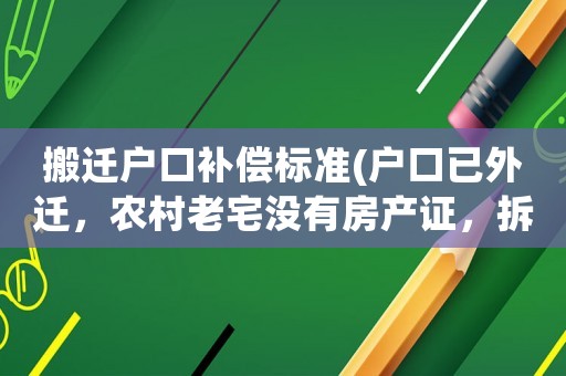 搬遷戶口補償標準(戶口已外遷，農村老宅沒有房產證，拆遷有補償嗎)