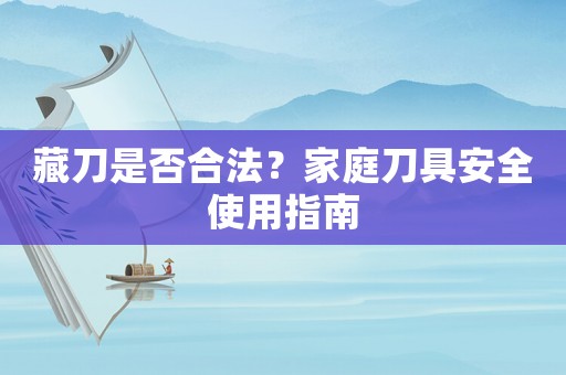藏刀是否合法？家庭刀具安全使用指南