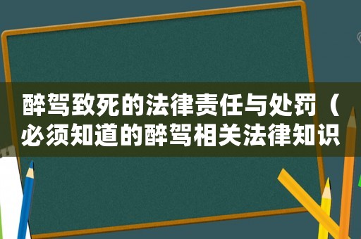 醉駕致死的法律責(zé)任與處罰（必須知道的醉駕相關(guān)法律知識(shí)）