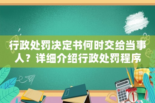 行政處罰決定書何時交給當(dāng)事人？詳細(xì)介紹行政處罰程序