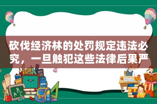 砍伐經濟林的處罰規定違法必究，一旦觸犯這些法律后果嚴重