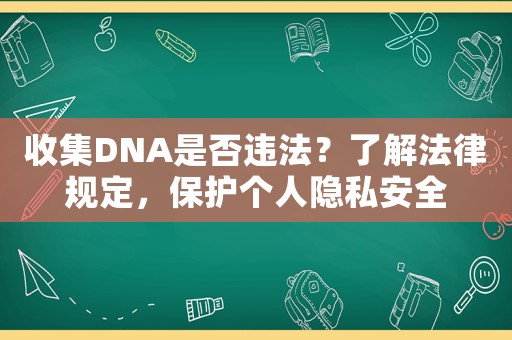 收集DNA是否違法？了解法律規定，保護個人隱私安全