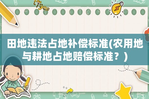 田地違法占地補償標準(農用地與耕地占地賠償標準？)