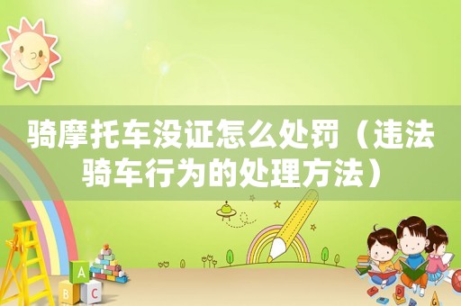 騎摩托車沒(méi)證怎么處罰（違法騎車行為的處理方法）
