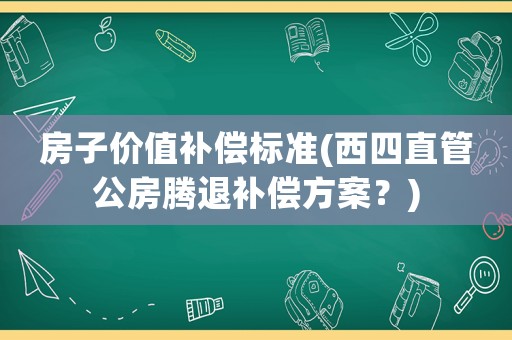 房子價值補償標準(西四直管公房騰退補償方案？)