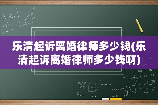 樂清起訴離婚律師多少錢(樂清起訴離婚律師多少錢啊)