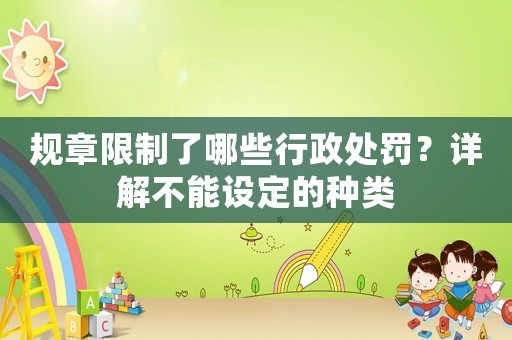規(guī)章限制了哪些行政處罰？詳解不能設定的種類