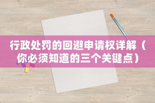 行政處罰的回避申請權詳解（你必須知道的三個關鍵點）
