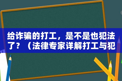 給詐騙的打工，是不是也犯法了？（法律專家詳解打工與犯罪的邊界）