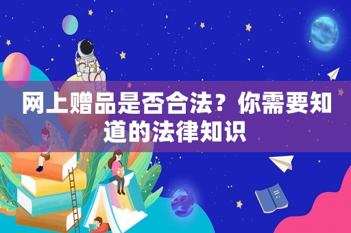 網上贈品是否合法？你需要知道的法律知識