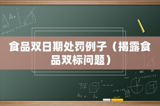 食品雙日期處罰例子（揭露食品雙標(biāo)問(wèn)題）