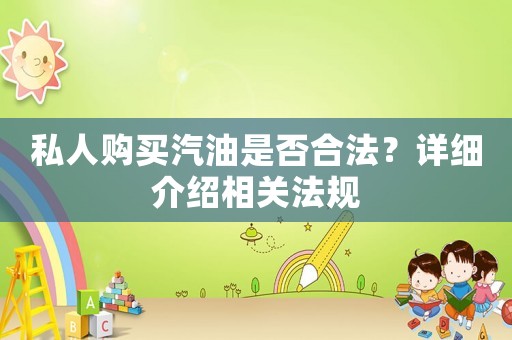 私人購買汽油是否合法？詳細介紹相關(guān)法規(guī)