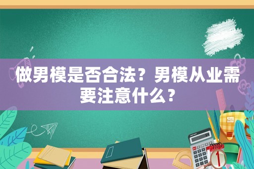 做男模是否合法？男模從業(yè)需要注意什么？
