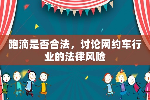 跑滴是否合法，討論網約車行業的法律風險