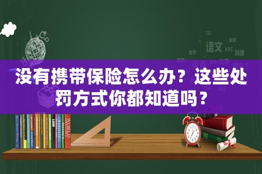 沒有攜帶保險怎么辦？這些處罰方式你都知道嗎？