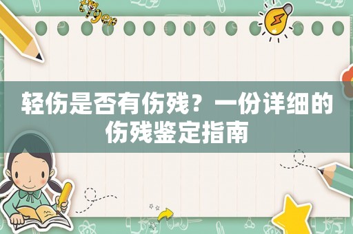 輕傷是否有傷殘？一份詳細(xì)的傷殘鑒定指南