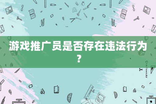 游戲推廣員是否存在違法行為？