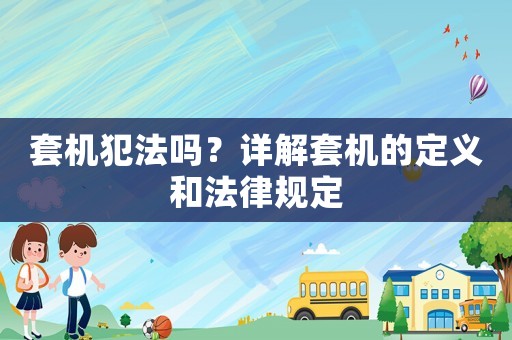 套機犯法嗎？詳解套機的定義和法律規定